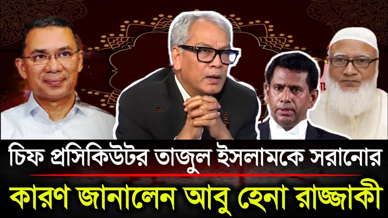 চিফ প্রসিকিউটর তাজুল ইসলামকে সরিয়ে দেওয়ার কারণ ব্যাখ্যা করলেন আবু হেনা রাজ্জাকী | Politics BD...