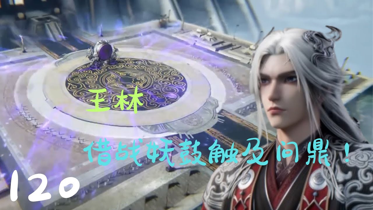 《仙逆》第120集（抢先看）：王林借战妖鼓敲出十四响并以鼓传念触及问鼎，却因对李慕婉的执念，在冲击第十五响时迟疑收手