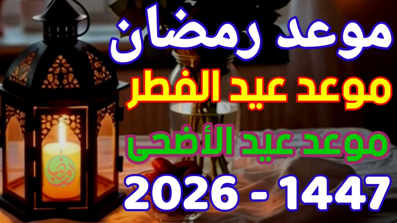 موعد  رمضان2026,موعد عيد الفطر 2026,موعد عيد الأضحى 2026, -  في أغلب الدول العربية والإسلامية