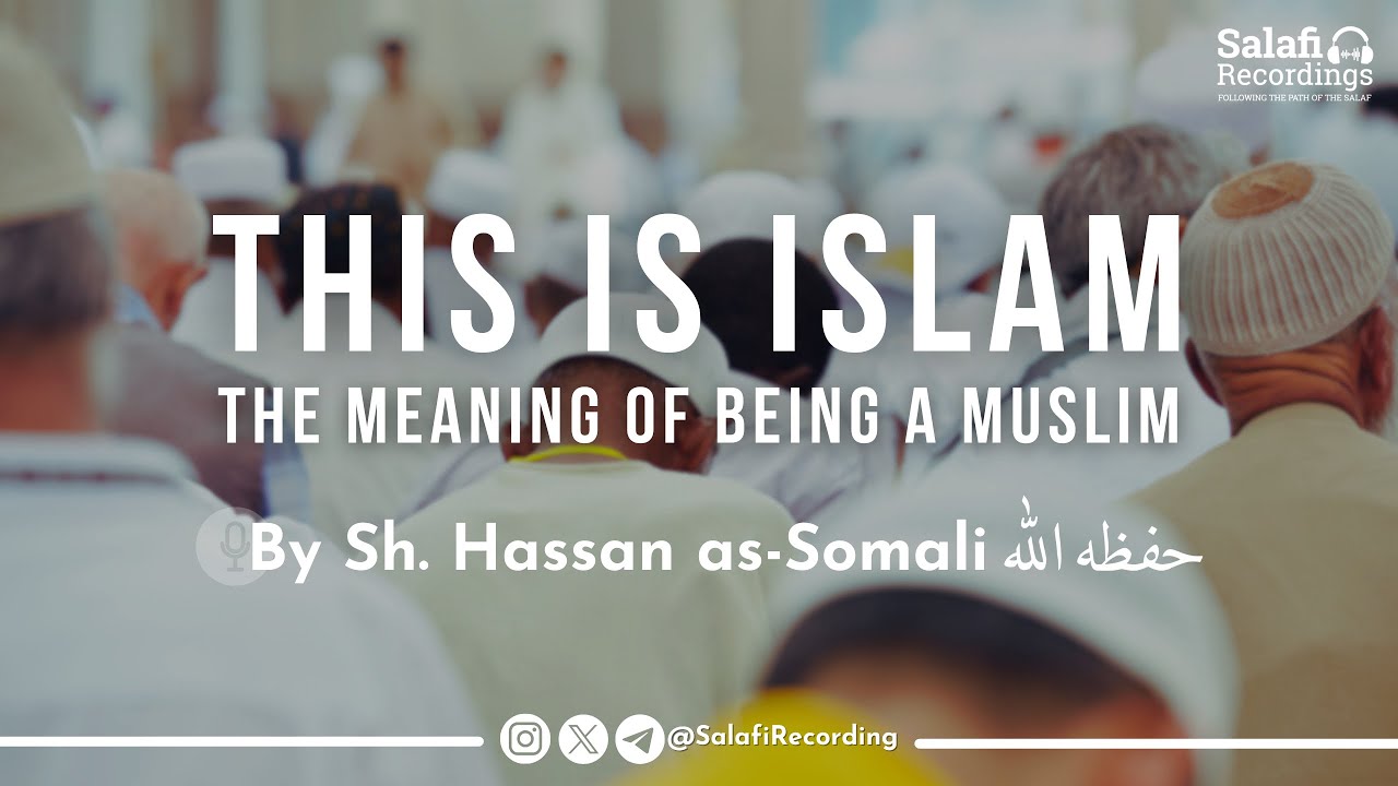 This is Islam (The Meaning of Being a Muslim) - By Sh. Hassan as-Somali حفظه الله