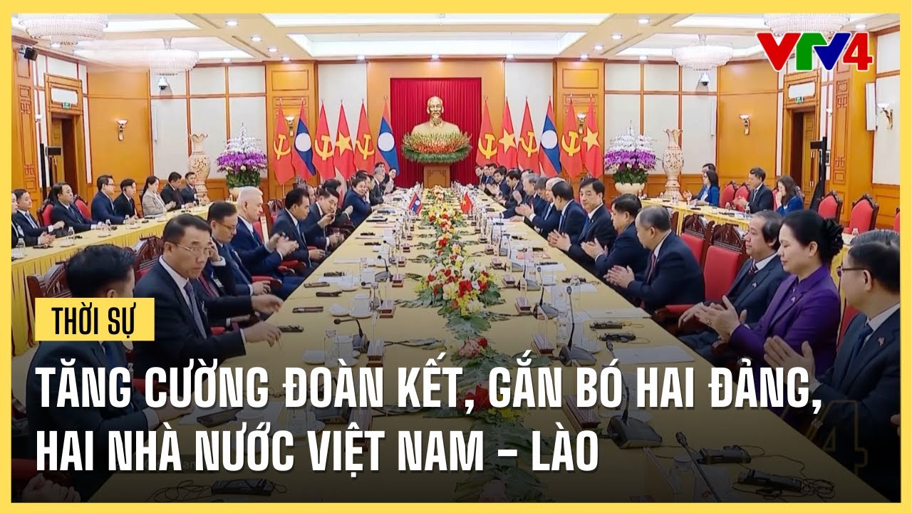 Tăng cường đoàn kết, gắn bó hai Đảng, hai nhà nước Việt Nam - Lào | VTV4