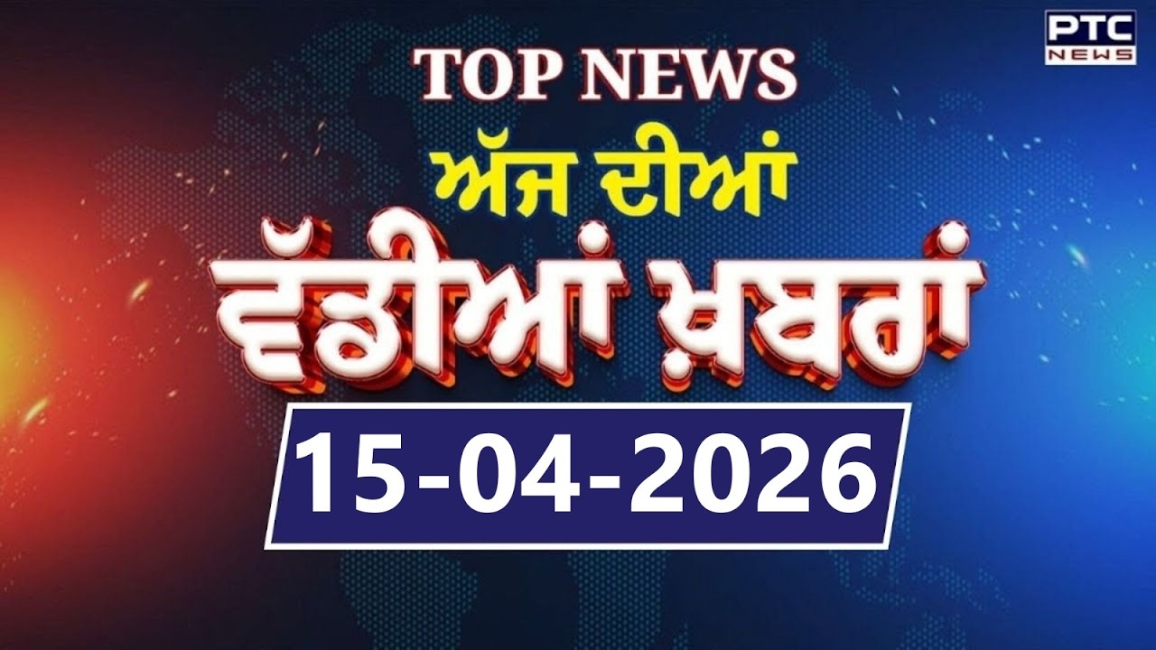 Punjabi News : ਦੇਖੋ ਅੱਜ ਦੀਆਂ ਵੱਡੀ ਖ਼ਬਰਾਂ  | Punjabi Latest News | Today Punjabi News | 15.04.2026