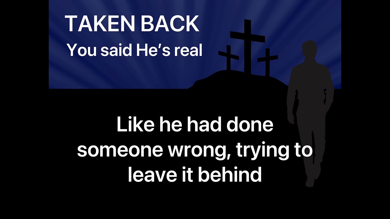 You said He’s real—from the Taken Back Soundtrack. Lyrics by Mark Knowles