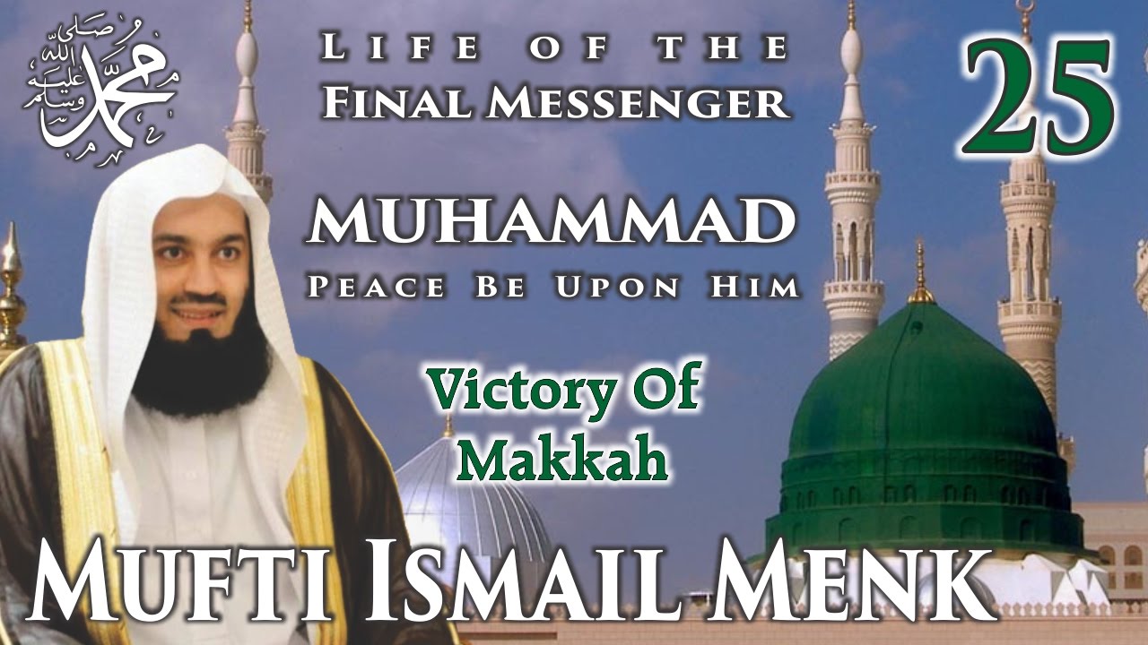 Life Of The Final Messenger - Muhammad pbuh (Seerah) - 25 Victory Of Makkah - Mufti Ismail Menk