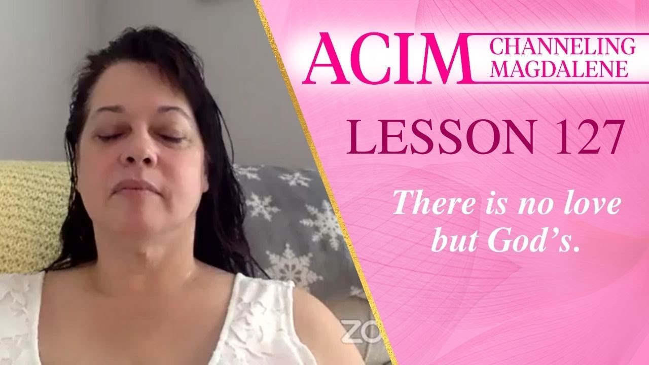 Lesson 127 A Course in Miracles with Magdalene - There is no love but God’s