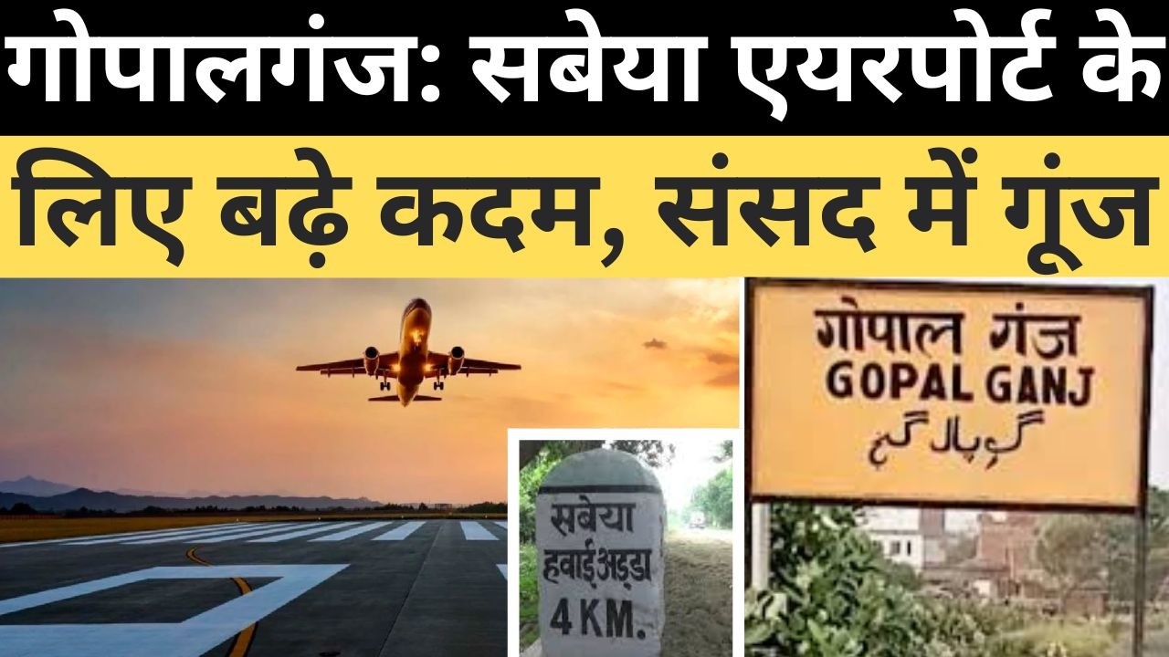 गोपालगंज: सबेया एयरपोर्ट के लिए बढ़े कदम, संसद में गूंज gopalganj sabeya airport| sabeya airport