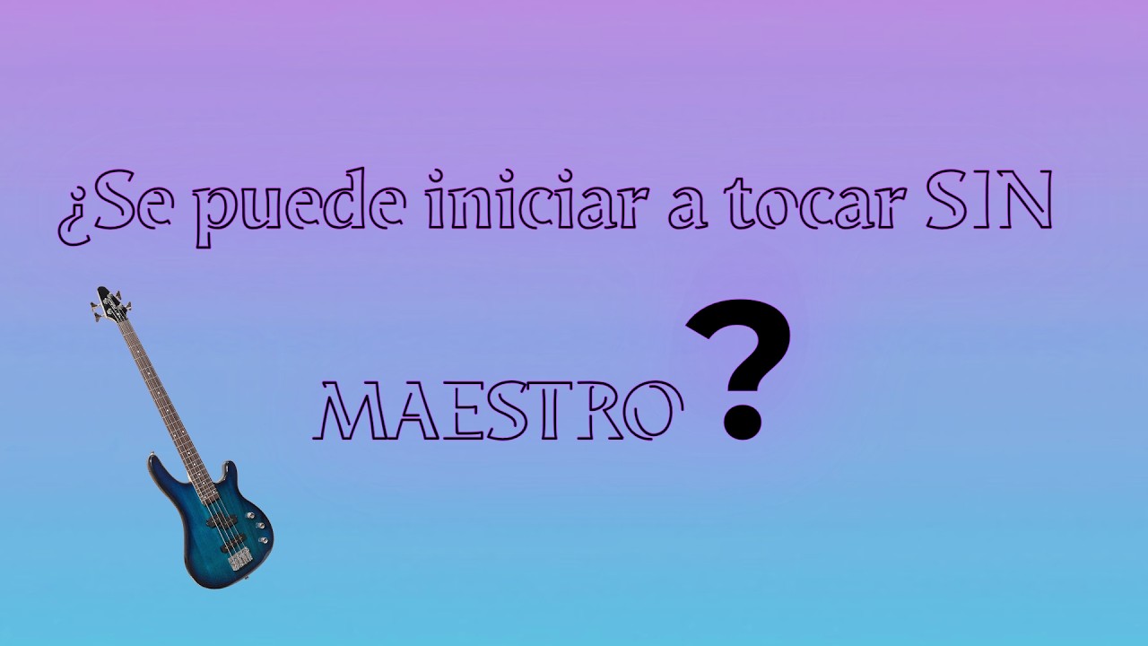 ¿Se puede arrancar a tocar el bajo sin Maestro?