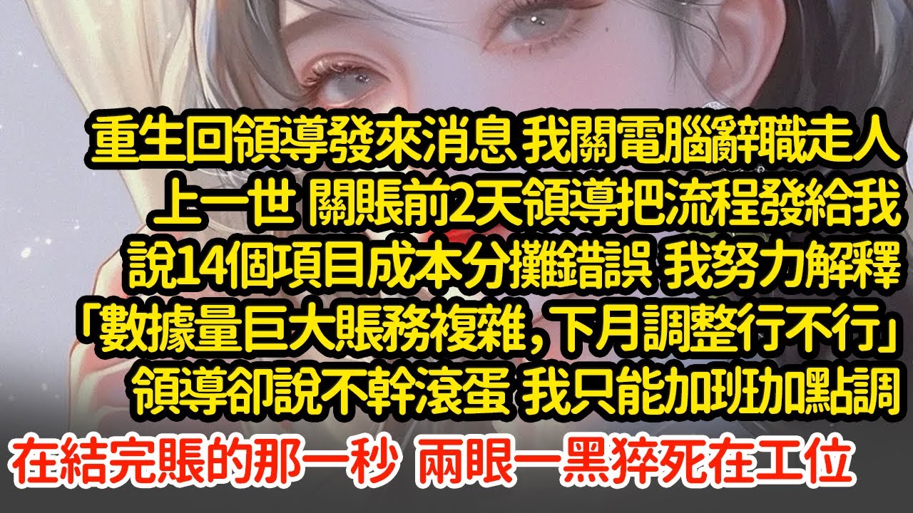 重生回来我關電腦辭職走人，上一世關賬前2天領導把流程發給我，說14個項目成本分攤錯誤，我努力解釋「數據量巨大賬務複雜，下月調整行不行」領導卻說不幹滾蛋  我猝死在工位