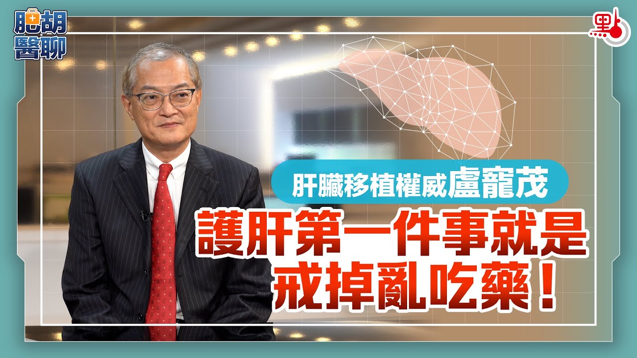 肥胡醫聊 | 肝臟移植權威盧寵茂：護肝第一件事就是戒掉亂吃藥！ | 嘉賓主持：胡定旭