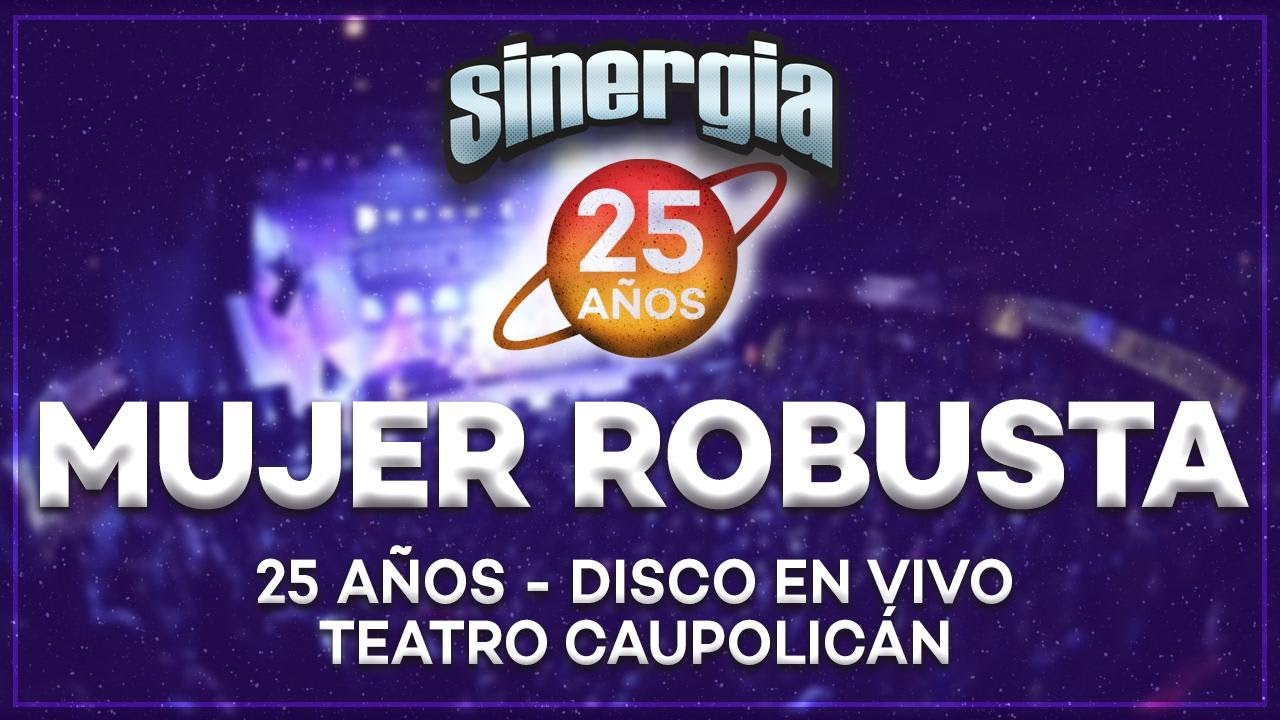 Sinergia - Mujer Robusta (25 Años En Vivo Teatro Caupolicán)