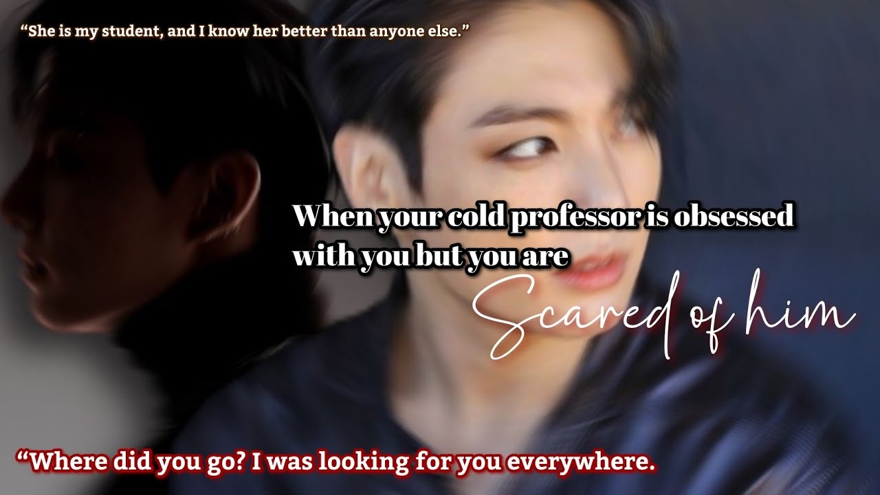 When your cold professor is obsessed with you but you are scared of him Jungkook ff