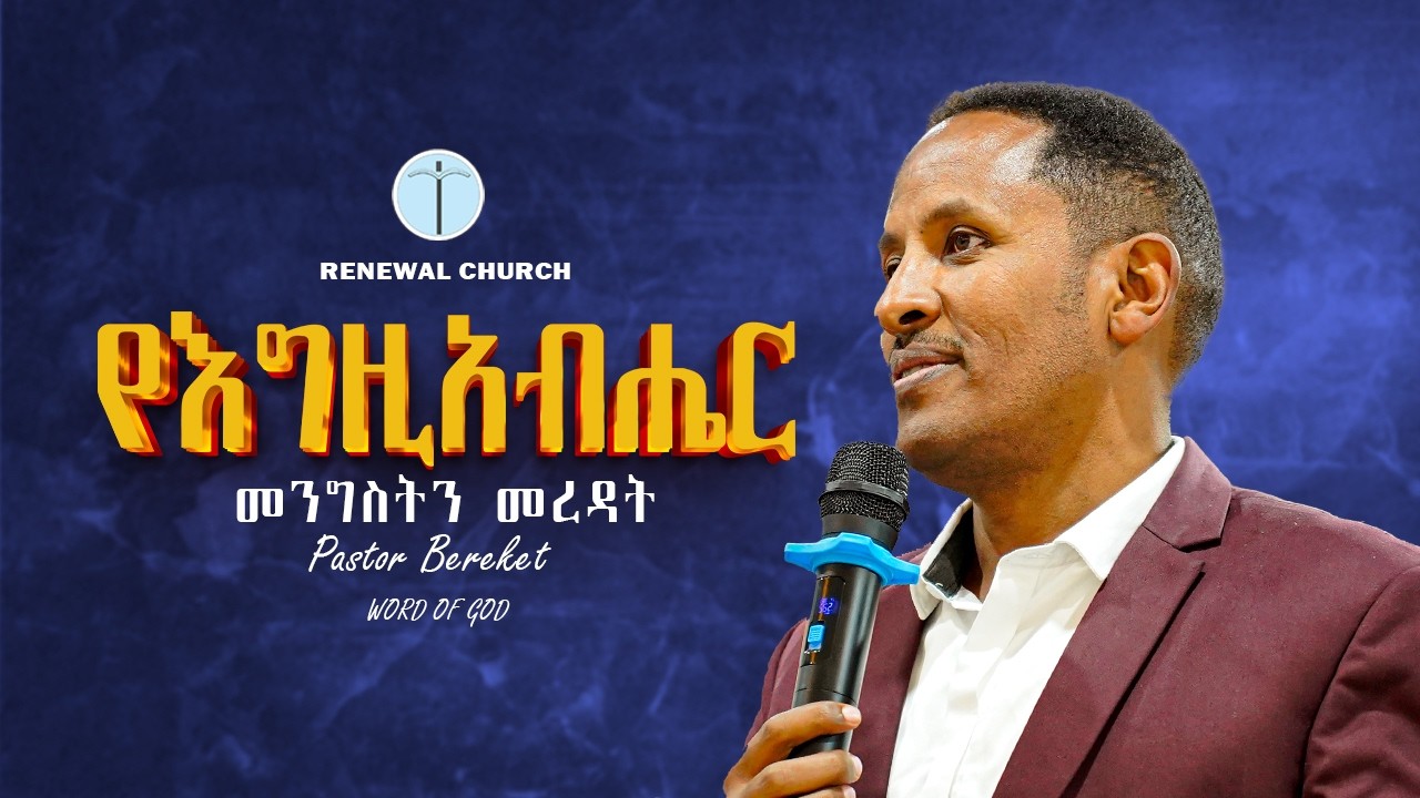 ''የእግዚአብሔርን  መንግስት መረዳት'' ፓስተር በረከት Renewal Church Word Of God