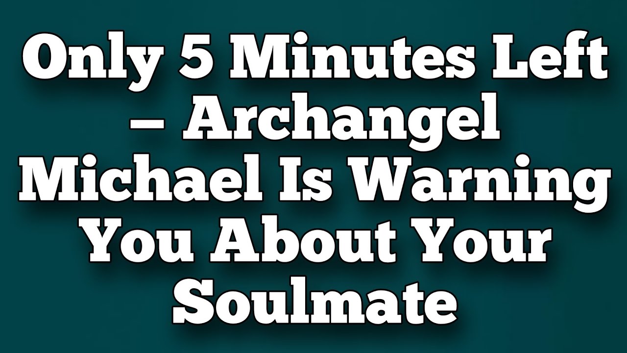 Only 5 Minutes Left — Archangel Michael Is Warning You About Your Soulmate