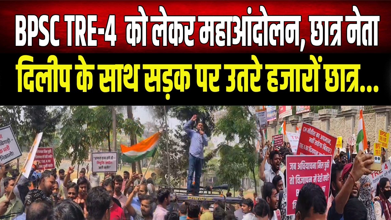 BPSC TRE-4 :Patna में छात्रों का हल्ला बोल, छात्र नेता Dilip के साथ सड़क पर उतरे हजारों अभ्यर्थी