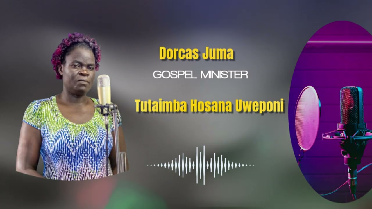 Dorcas Juma - Tutaimba Hosana Uweponi