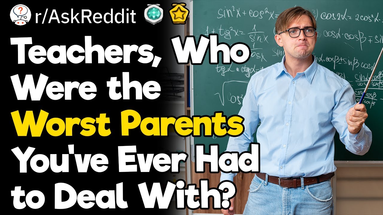 Teachers, Who Were the Worst Parents You've Ever Had to Deal With?