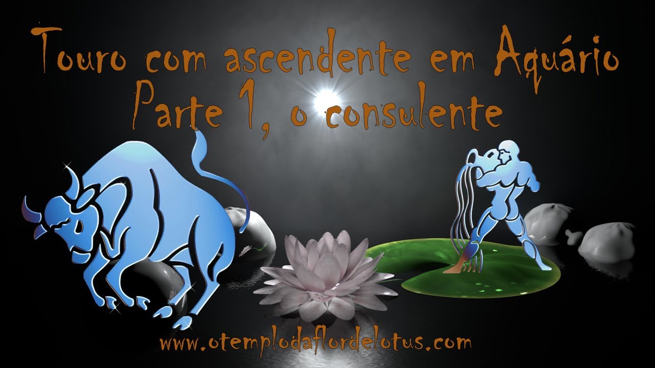 Touro com ascendente em Aquário Parte 1 você