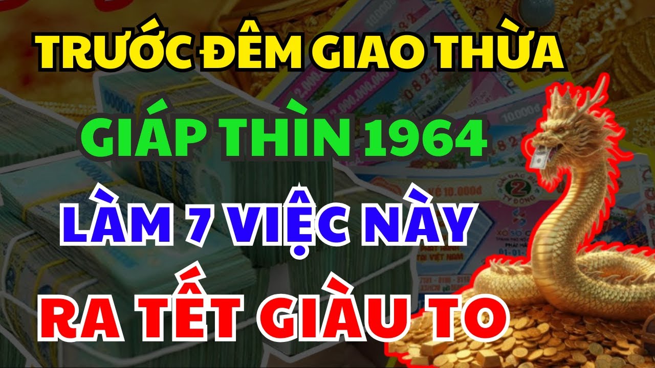 Trước Đêm Giao Thừa Tuổi GIÁP THÌN 1964 Làm 7 Việc Này, Cả Năm May Mắn Giàu Sang,Tiền Vàng NgậpKét