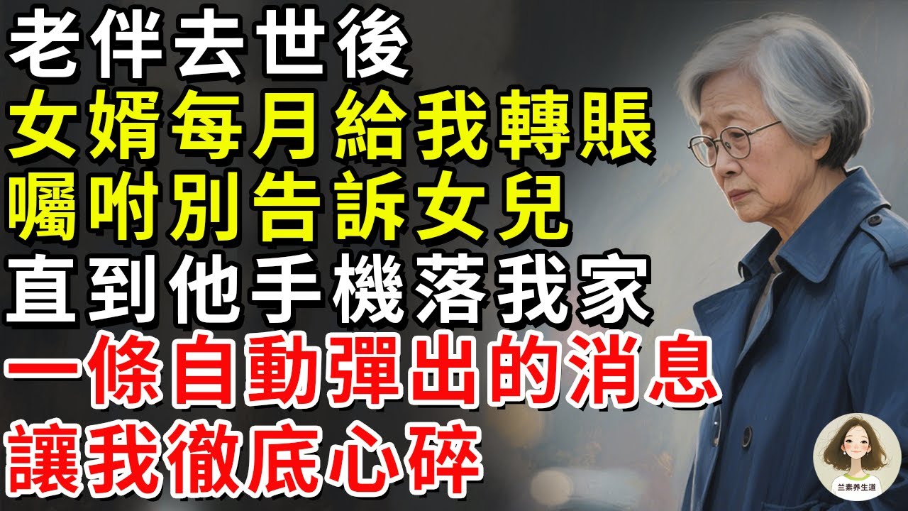 老伴去世後，女婿每月給我轉賬，囑咐別告訴女兒，直到他手機落我家，一條自動彈出的消息讓我心碎。#兰素养生道#康養人生道#上了年紀該明白的事 #養老 #聰明老人 #長壽秘密 #延壽 #長壽 #晚年幸福