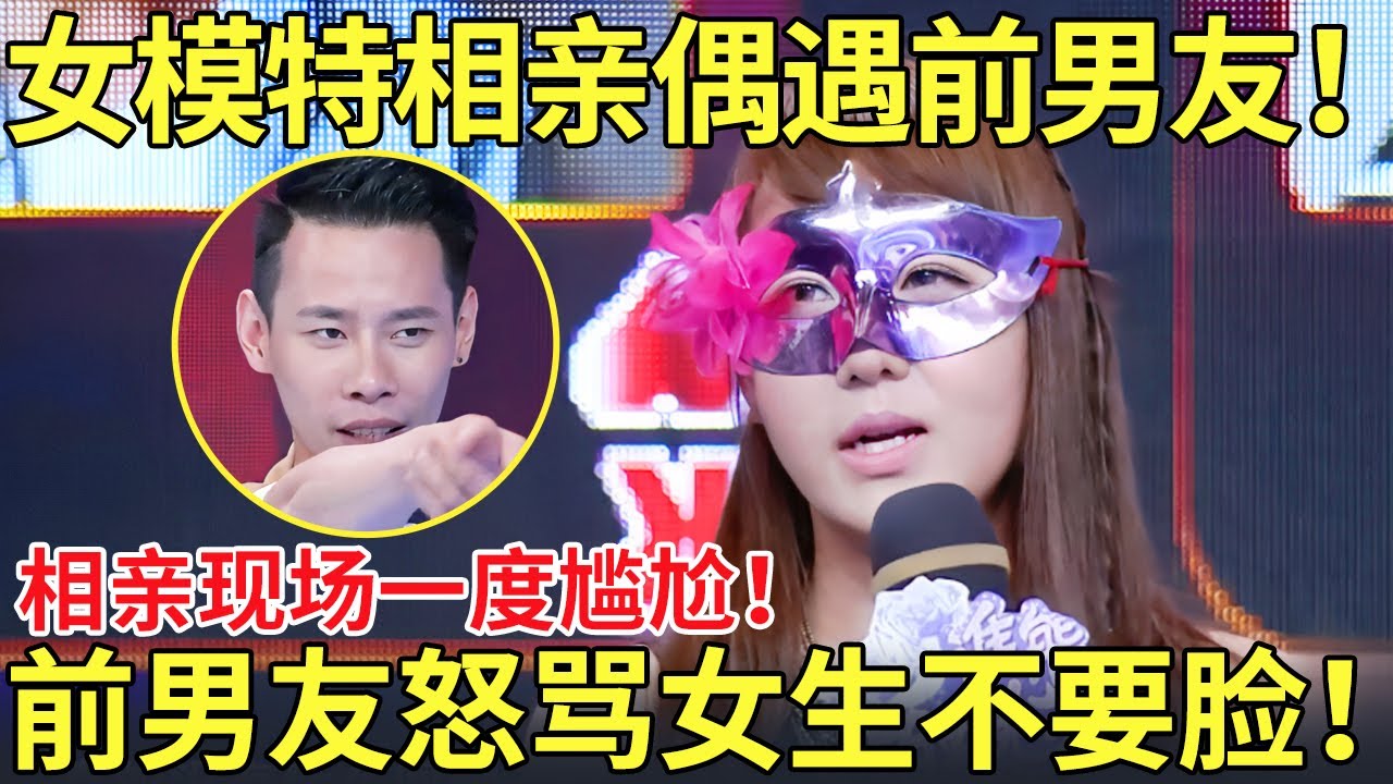女模特相亲偶遇前男友！相亲现场一度尴尬！前男友怒骂女生不要脸！【都市男女相亲秀】