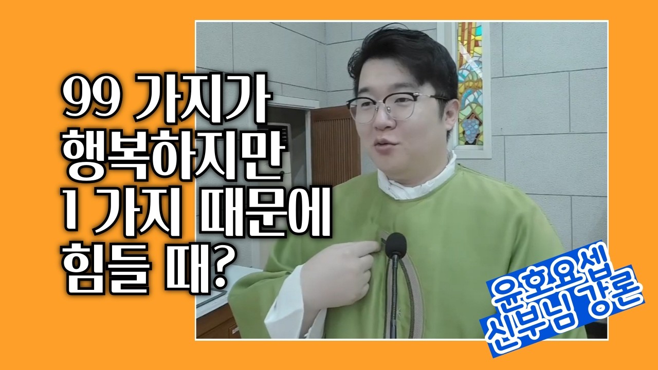 [조윤호 윤호요셉 신부님 강론] 99가지가 행복하지만 1가지 때문에 힘들 때