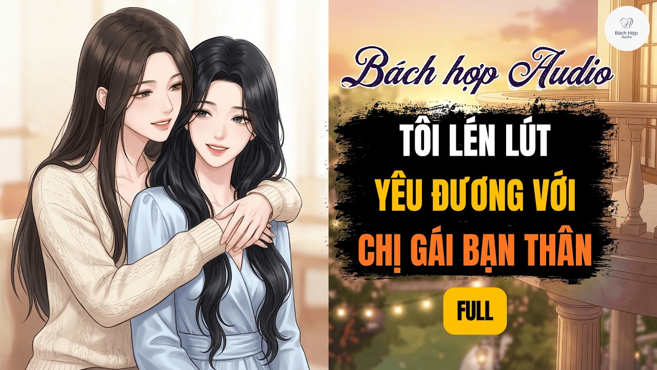 Truyện Bách Hợp Audio || Full | Tôi Lén Lút Yêu Đương Với Chị Gái Bạn Thân | BHTT