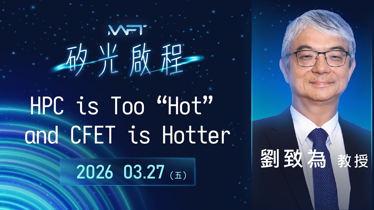 AI晶片為何越來越「熱」？ HPC、2nm與CFET電晶體的未來挑戰｜閎康科技Ｘ劉致為教授｜2026 H1 MAFT 「矽」光啟程－從 GAAFET、CPO 矽光子到 3D-IC 的跨界佈局