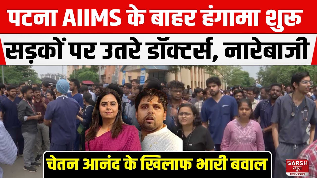 Patna AIIMS के बाहर हंगामा शुरू, Chetan Anand पर बवाल, सड़कों पर उतरे Doctors, जमकर नारेबाजी