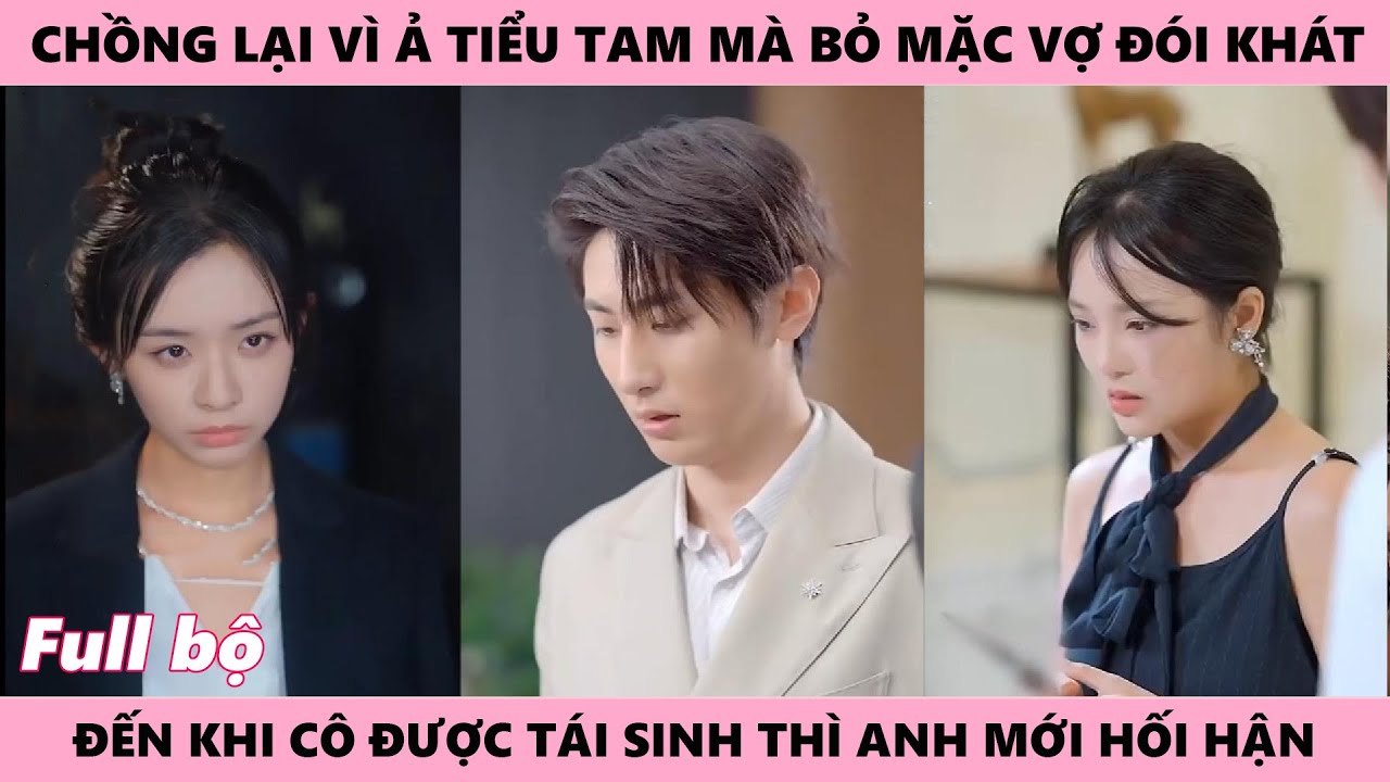 Cô Khiến Tên Chồng Phản Bội Hối Hận Vì Những Gì Đã Làm Với Cô Chỉ Để Em Tiểu Tam Vui Lòng - Đổi Mệnh