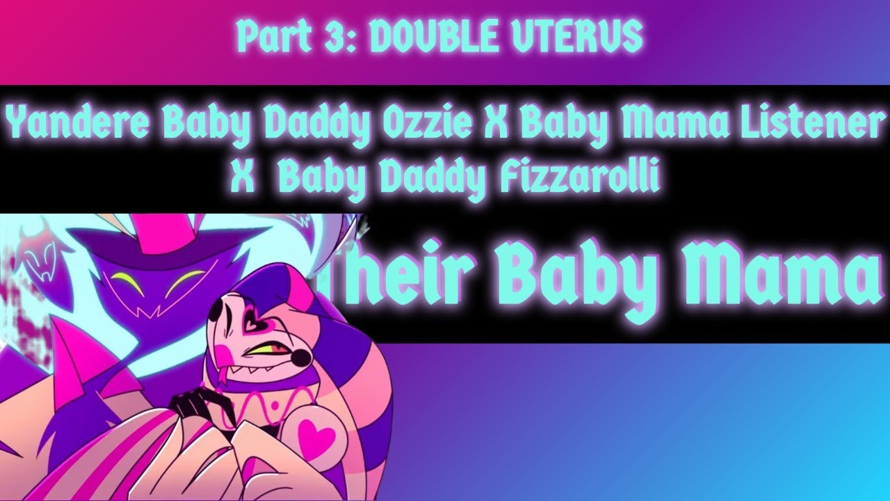 Their Baby Mama P3 (Double Uterus) Yandere Baby Daddies Ozzie/Fizz X Baby Mama Listener #story