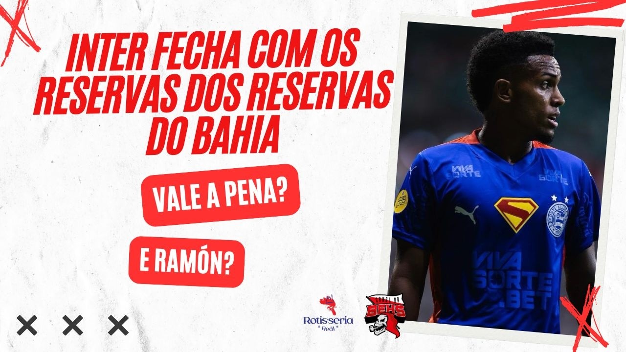 🚨INTER FECHA COM OS RESERVAS DOS RESERVAS DO BAHIA | VALE A PENA? | E RAMÓN?