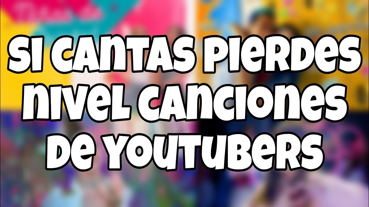 si cantas pierdes nivel canciones de youtubers