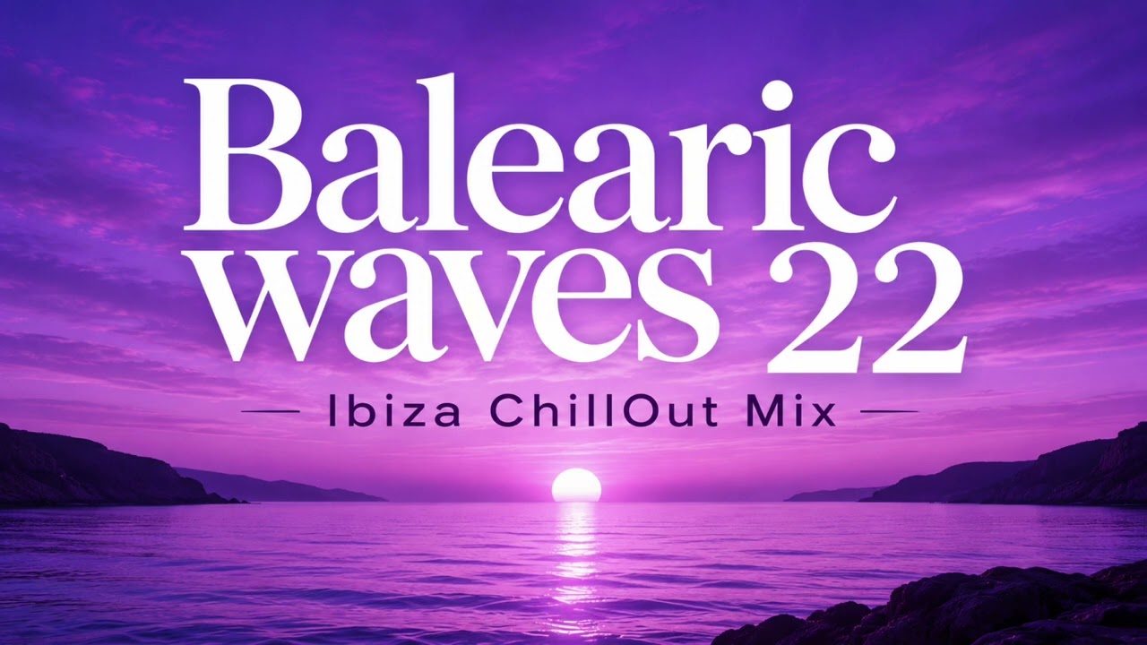 Balearic Waves 22 &ndash; Ibiza Chillout Mix | Balearic Lounge Music for Sunset & Beach Vibes (3 Hours)