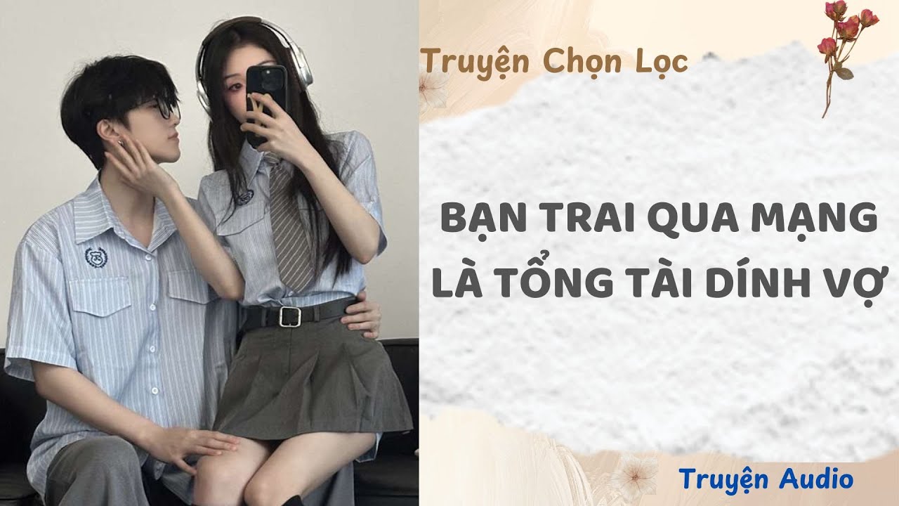 Bạn Trai Qua Mạng Hóa Ra Là Tổng Tài Và Dính Vợ Không Rời | TruyenAudio NauAn