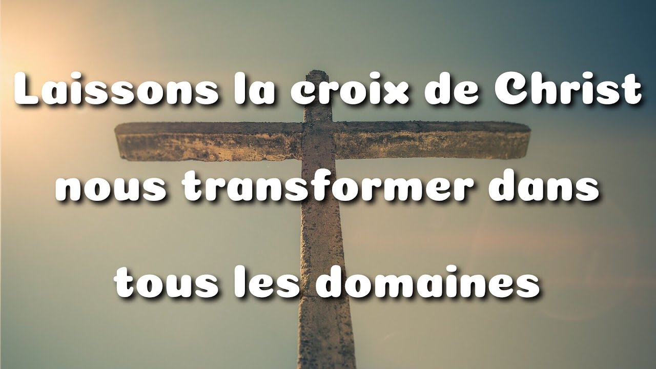Laissons la croix de Christ nous transformer dans tous les domaines - Jean Louis Gaillard
