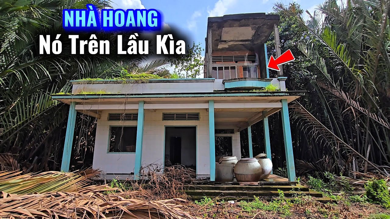 Nhiều tài sản Bỏ luôn trong Nhà hoang ''bí ẩn Trên lầu'' chưa ai Dám leo lên