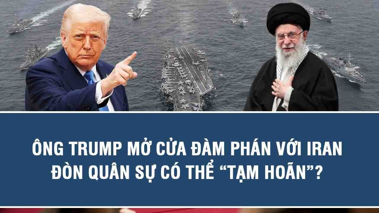 Ông Trump mở cửa đàm phán với Iran, đòn quân sự có thể “tạm hoãn”?