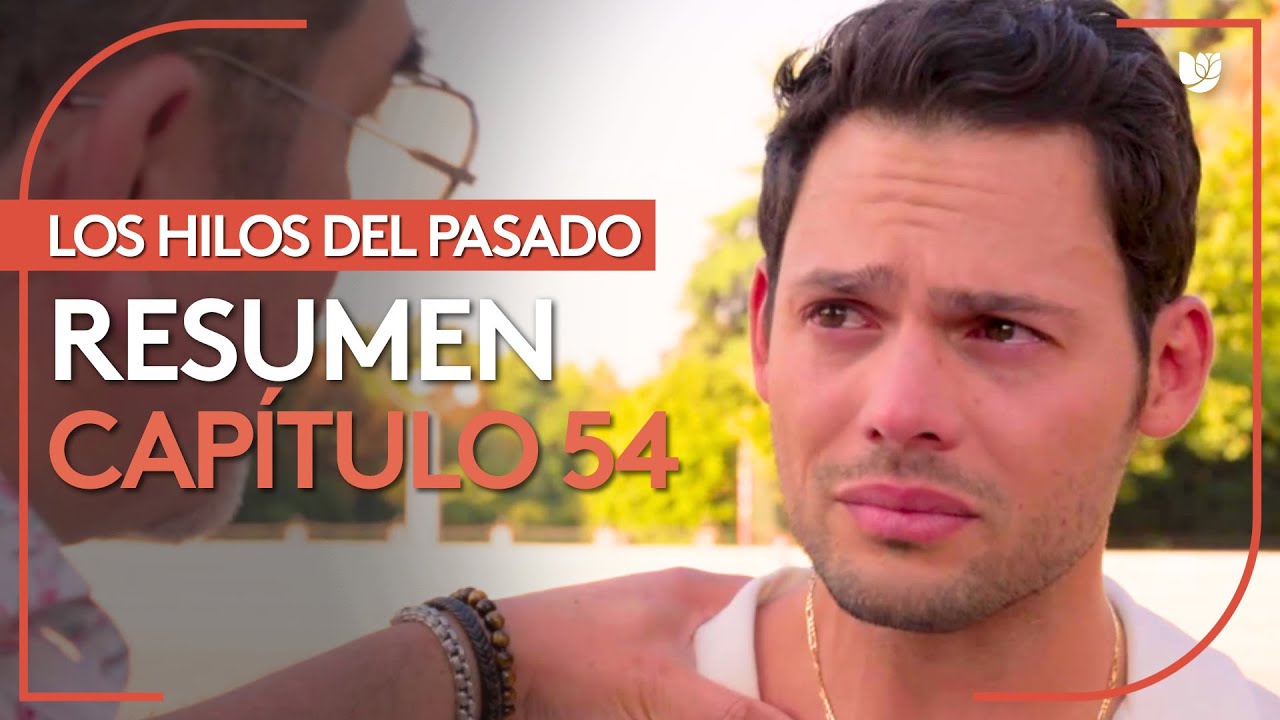 Los Hilos del Pasado | Capítulo 54 - Resumen