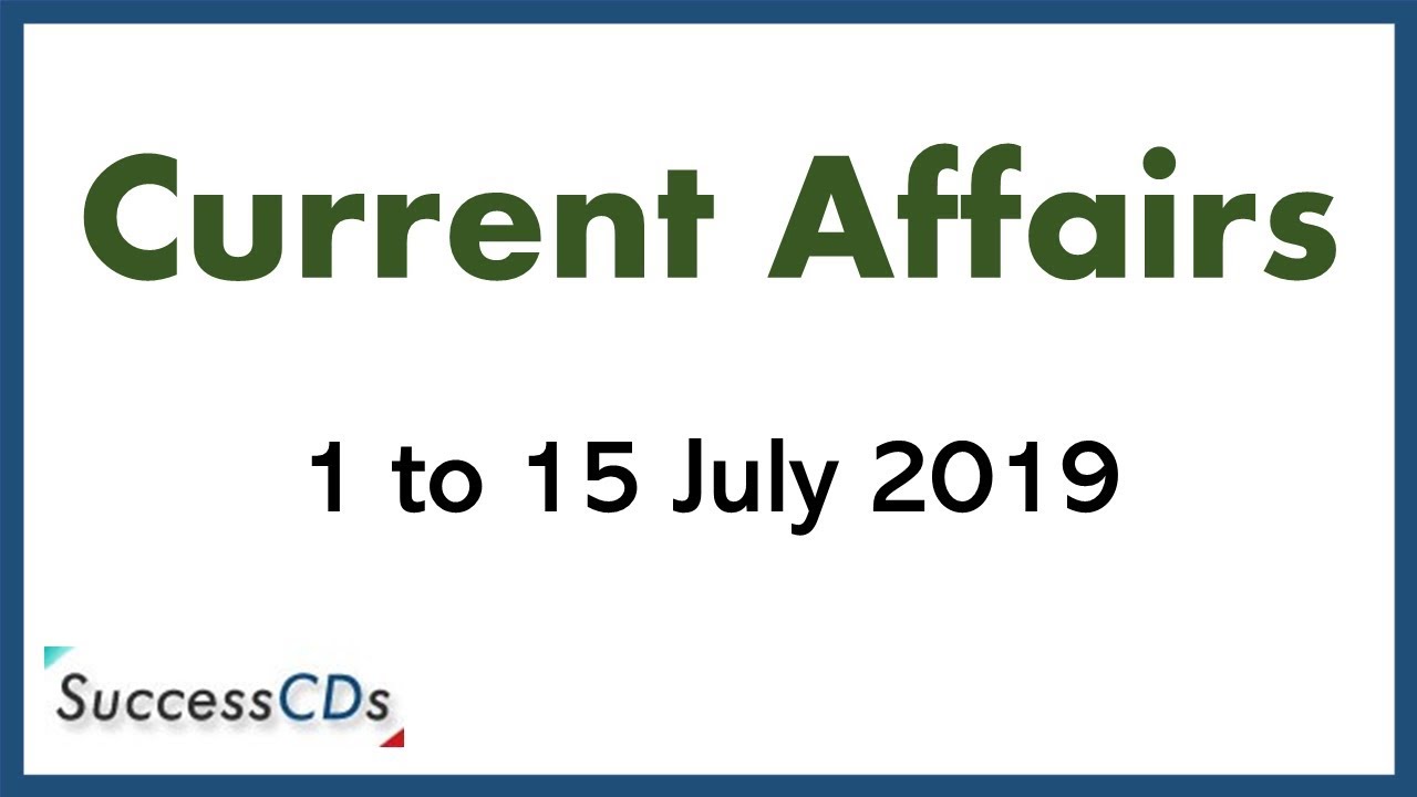 Latest GK July 2019 and Current Affairs 1 - 15 July 2019