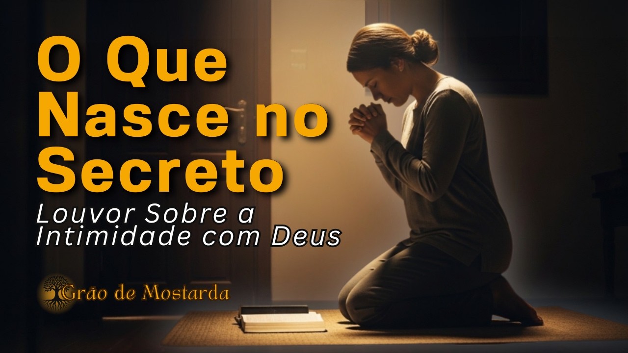 O Que Nasce no Secreto | Louvor Sobre Intimidade com Deus | Vida de Oração 2026