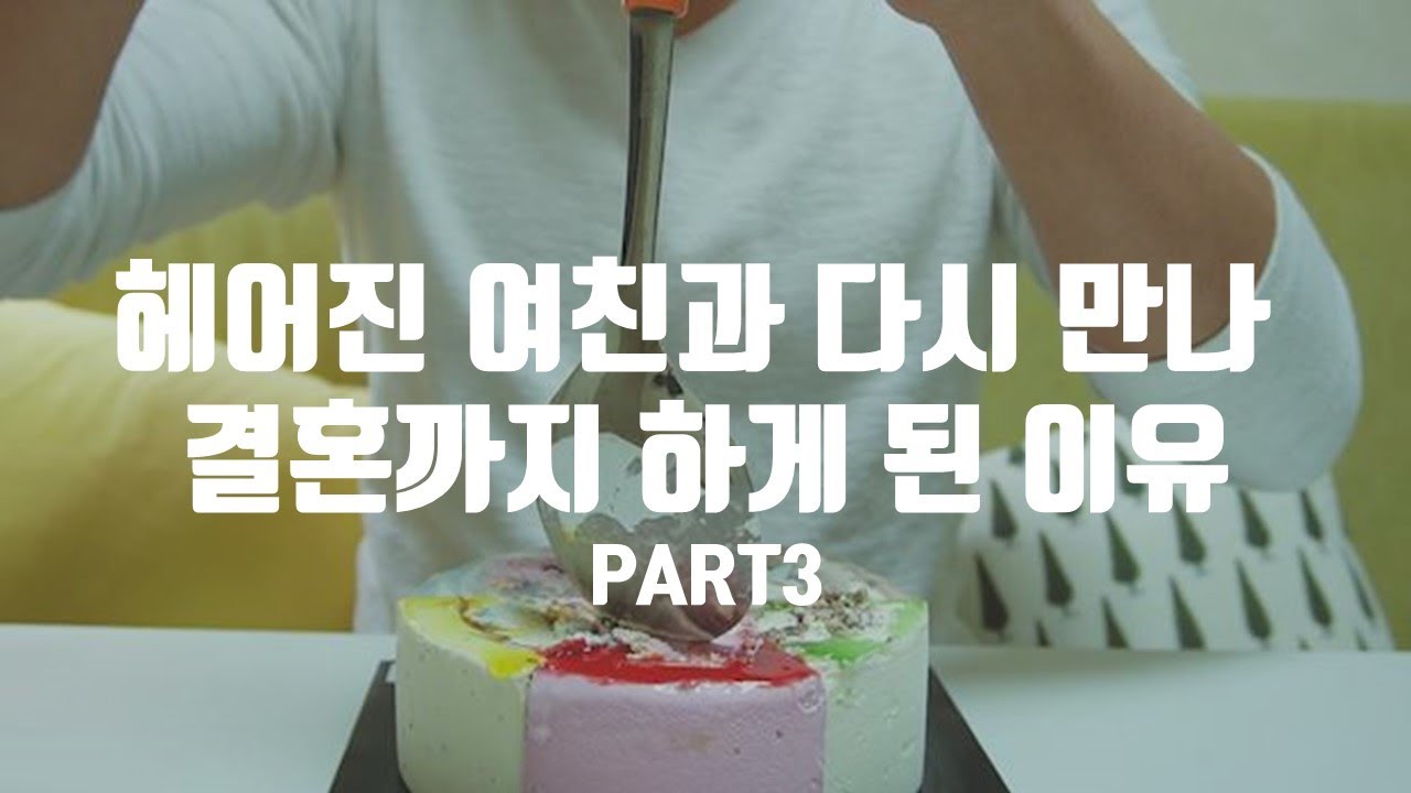 헤어진 여친과 다시 만나 결혼까지 하게 된 이유 Part3