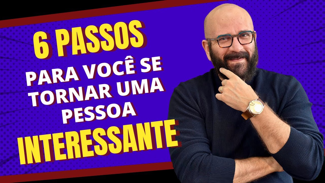 6 PASSOS PARA VOCÊ SE TORNAR UMA PESSOA INTERESSANTE | Marcos Lacerda, psicólogo