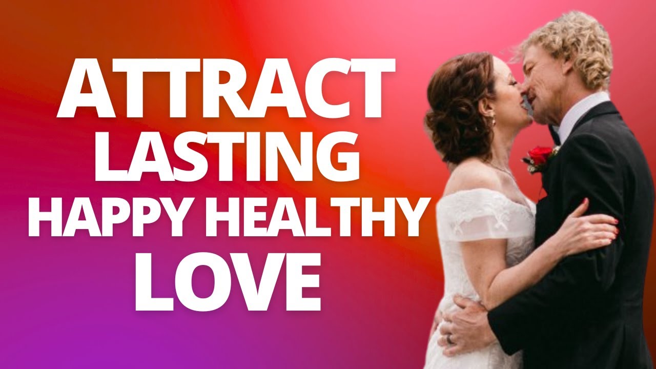What Does It Take to Attract Lasting Happy Healthy Love?