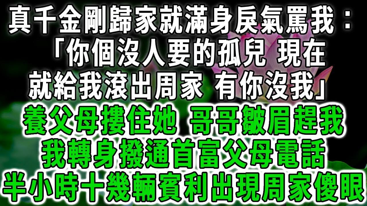 真千金剛歸家就滿身戾氣罵我：「你個沒人要的孤兒 現在就給我滾出周家 有你沒我」養父母摟住她 哥哥皺眉趕我，我轉身撥通首富父母電話，半小時十幾輛賓利出現周家傻眼！#荷上清風 #爽文