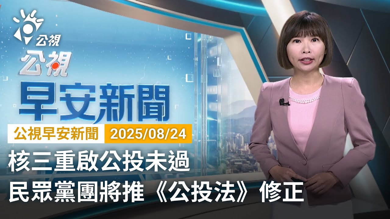 20250824 公視早安新聞 完整版｜核三重啟公投未過 民眾黨團將推《公投法》修正