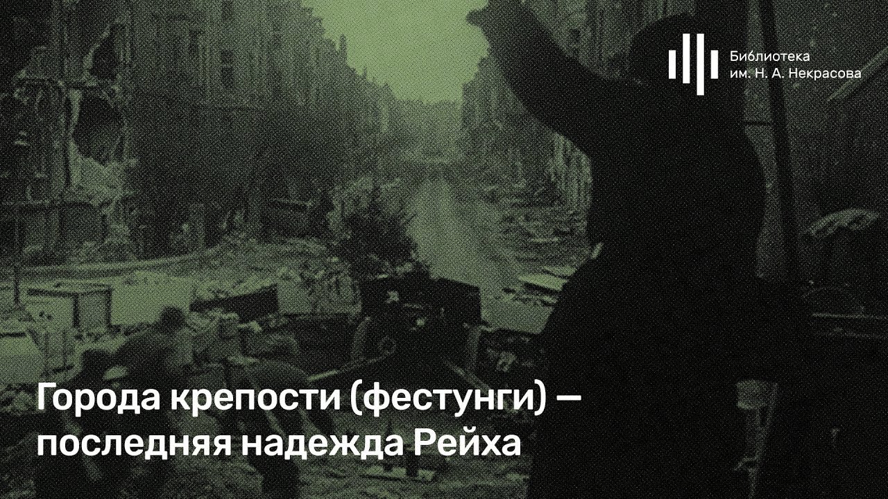 «Города-крепости (фестунги) — последняя надежда Рейха». Лекция Алексея Исаева