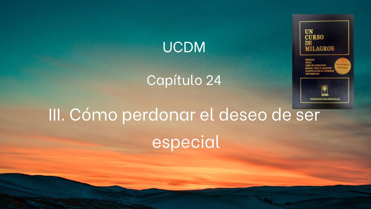 UCDM Capítulo 24. III.  Cómo perdonar el deseo de ser especial