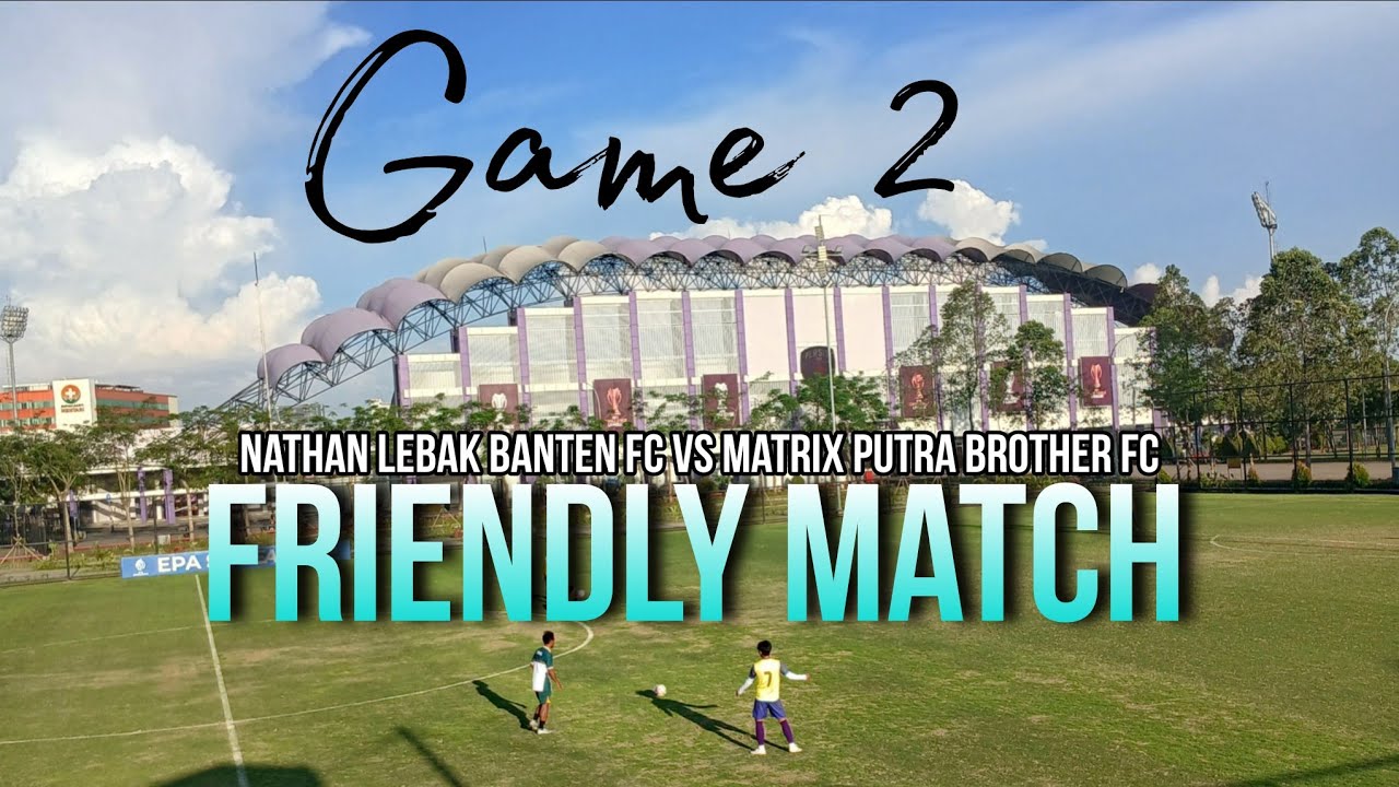 NATHAN LEBAK BANTEN FC vs MATRIX PUTRA BROTHER FC - FRIENDLY MATCH DILAPANGAN INDOMILK ARENA 