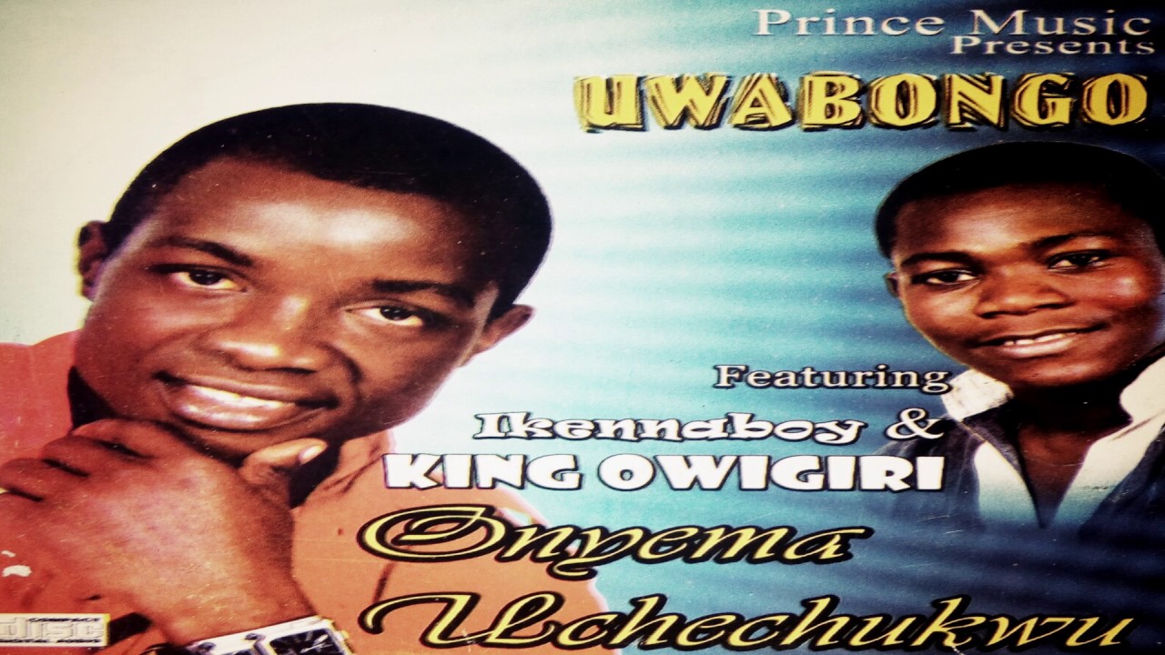 ONYE MA UCHE CHUKWU.......IKENNABOY & KING OWIGIRI