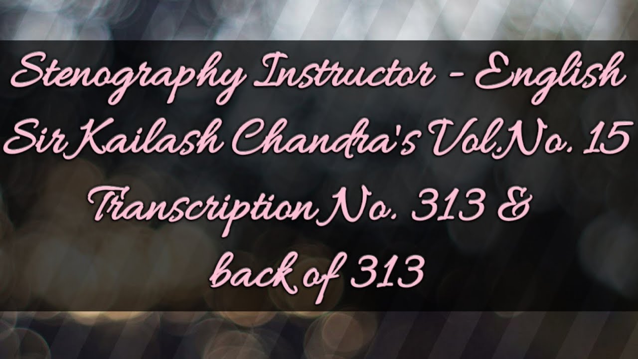 No. 313 & back of 313 // Volume 15 // 100 w.p.m. // Sir Kailash Chandra's Transcription // 840 words